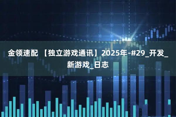 金领速配 【独立游戏通讯】2025年-#29_开发_新游戏_日志