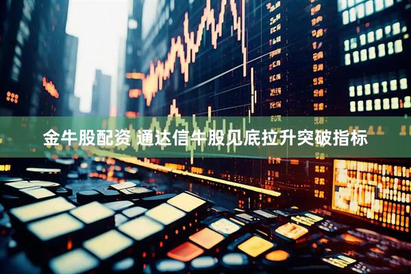 金牛股配资 通达信牛股见底拉升突破指标