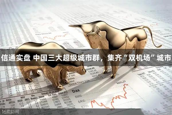信通实盘 中国三大超级城市群，集齐“双机场”城市