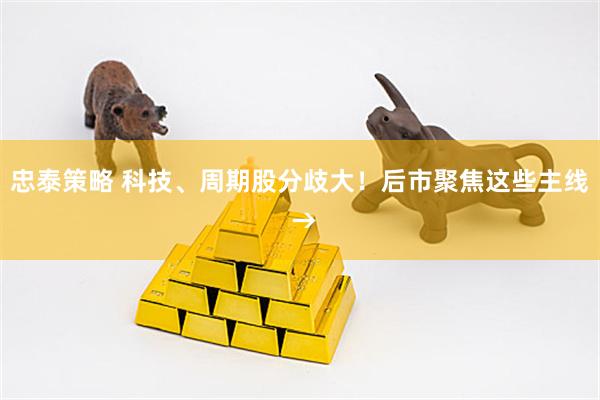 忠泰策略 科技、周期股分歧大！后市聚焦这些主线 →