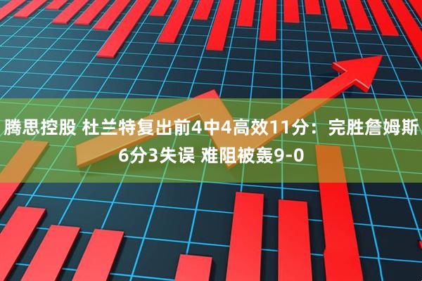 腾思控股 杜兰特复出前4中4高效11分：完胜詹姆斯6分3失误 难阻被轰9-0