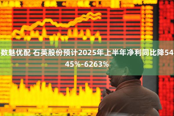 数魅优配 石英股份预计2025年上半年净利同比降5445%-6263%