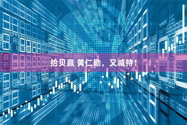 拾贝赢 黄仁勋，又减持！