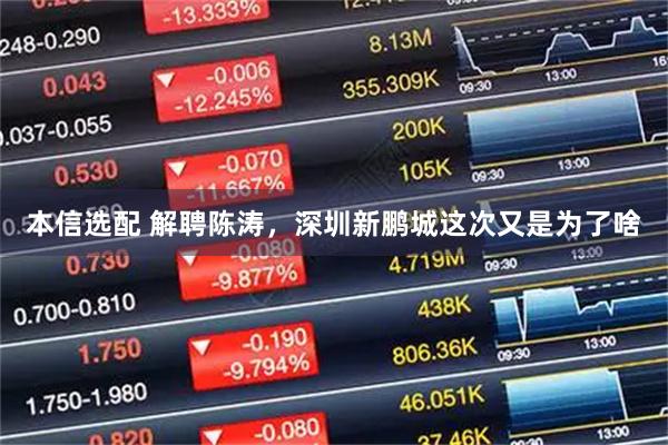 本信选配 解聘陈涛，深圳新鹏城这次又是为了啥