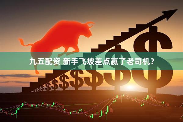 九五配资 新手飞坡差点赢了老司机？