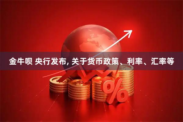 金牛呗 央行发布, 关于货币政策、利率、汇率等