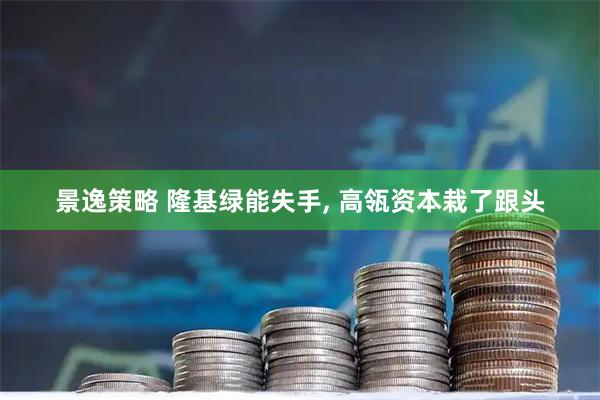 景逸策略 隆基绿能失手, 高瓴资本栽了跟头